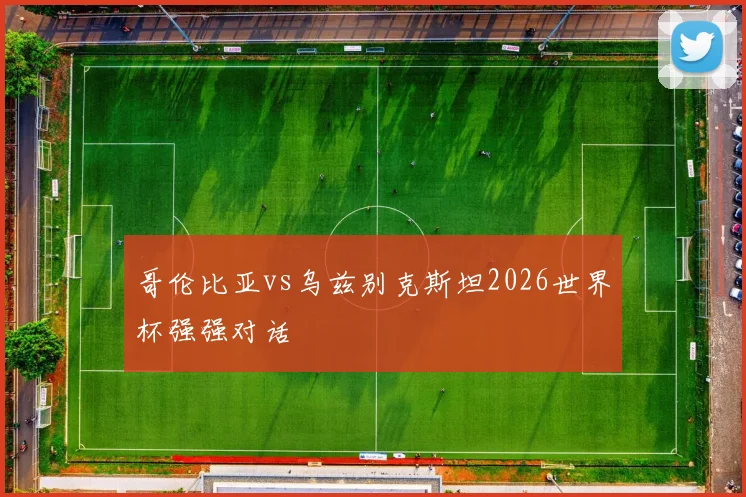 哥伦比亚vs乌兹别克斯坦2026世界杯强强对话